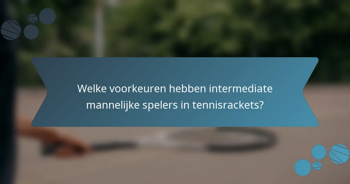 Welke voorkeuren hebben intermediate mannelijke spelers in tennisrackets?