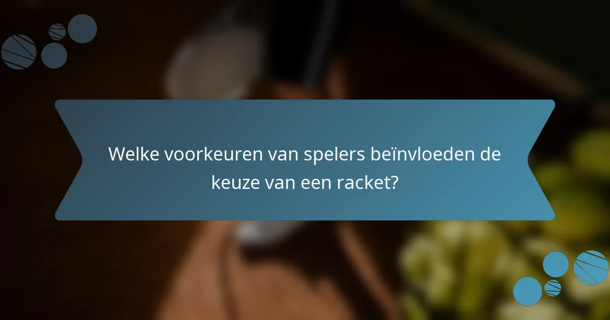 Welke voorkeuren van spelers beïnvloeden de keuze van een racket?